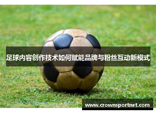 足球内容创作技术如何赋能品牌与粉丝互动新模式
